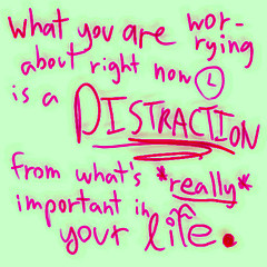 what you are worrying about right now is a distraction from what's really important in your life